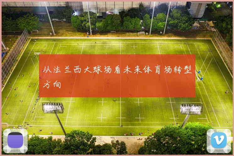 从法兰西大球场看未来体育场转型方向
