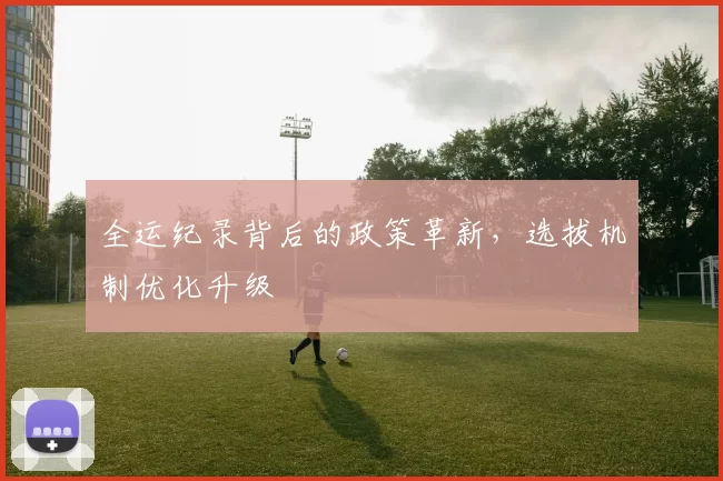 全运纪录背后的政策革新，选拔机制优化升级