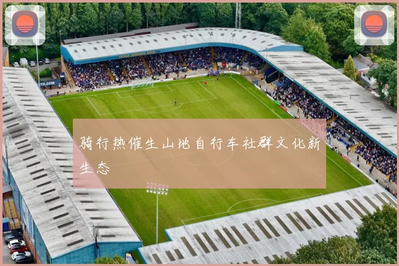 骑行热催生山地自行车社群文化新生态