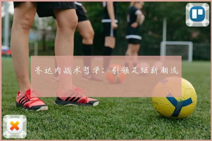 齐达内战术哲学：引领足坛新潮流