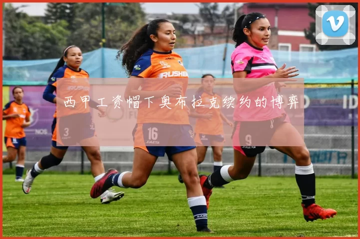 西甲工资帽下奥布拉克续约的博弈