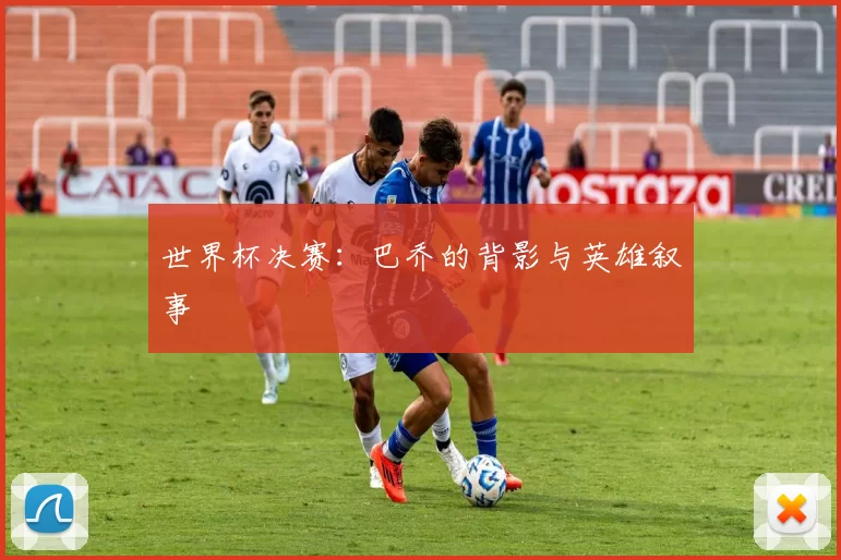 世界杯决赛：巴乔的背影与英雄叙事
