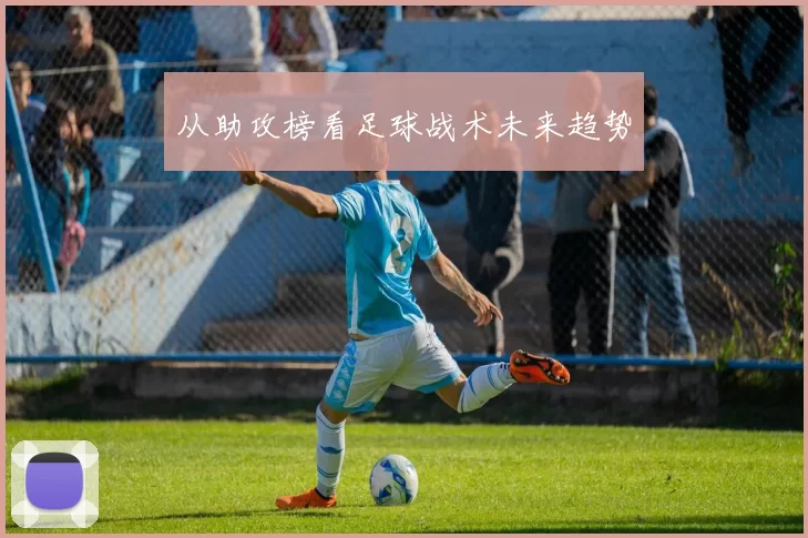 从助攻榜看足球战术未来趋势