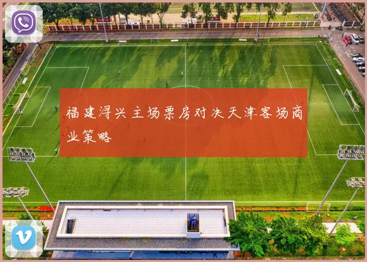福建浔兴主场票房对决天津客场商业策略