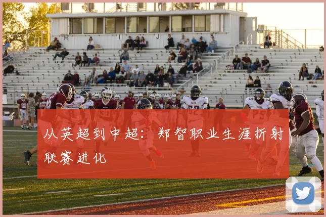 从英超到中超：郑智职业生涯折射联赛进化