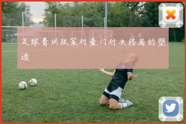 足球青训政策对豪门对决格局的塑造