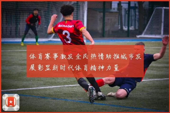 体育赛事激发全民热情助推城市发展彰显新时代体育精神力量