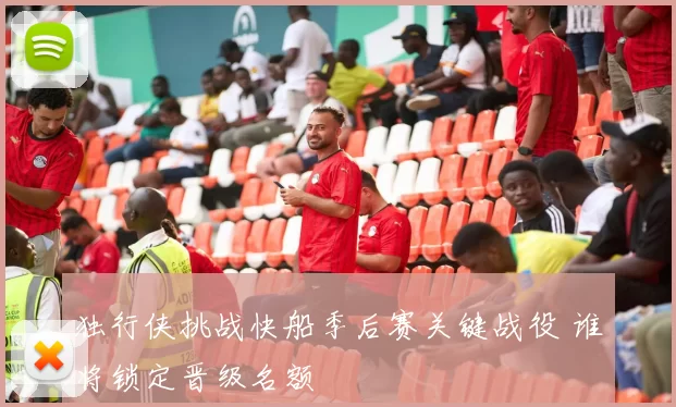 独行侠挑战快船季后赛关键战役 谁将锁定晋级名额