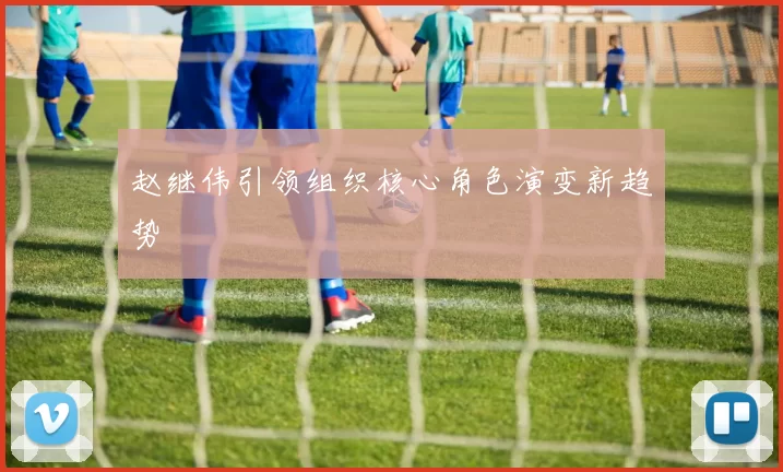 赵继伟引领组织核心角色演变新趋势