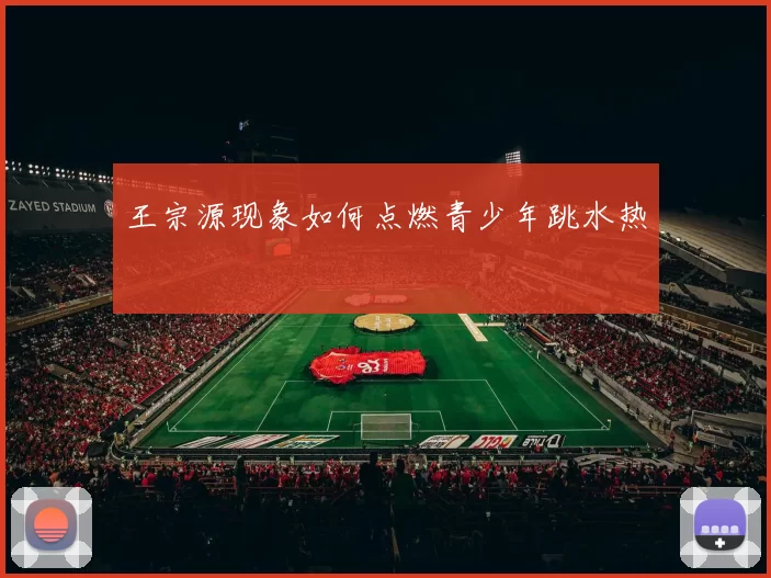 王宗源现象如何点燃青少年跳水热