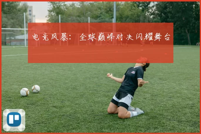 电竞风暴：全球巅峰对决闪耀舞台