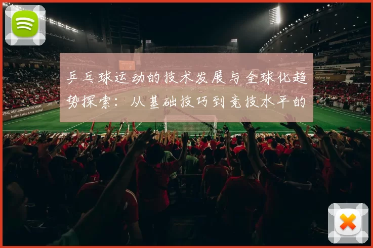 乒乓球运动的技术发展与全球化趋势探索：从基础技巧到竞技水平的提升分析
