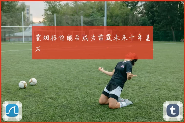霍姆格伦能否成为雷霆未来十年基石