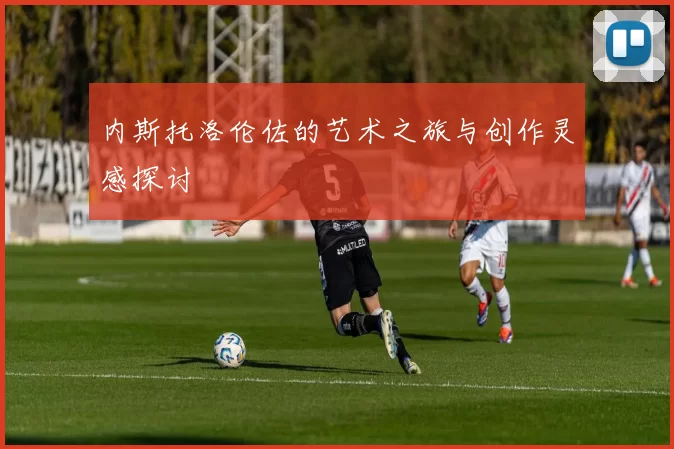 内斯托洛伦佐的艺术之旅与创作灵感探讨