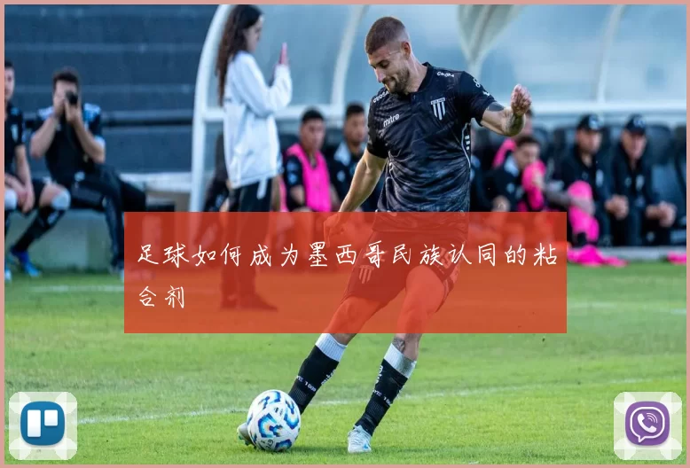 足球如何成为墨西哥民族认同的粘合剂